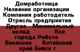 Домработница › Название организации ­ Компания-работодатель › Отрасль предприятия ­ Другое › Минимальный оклад ­ 20 000 - Все города Работа » Вакансии   . Алтайский край,Бийск г.